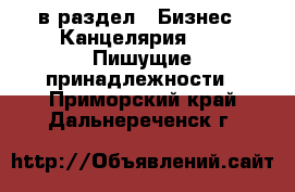  в раздел : Бизнес » Канцелярия »  » Пишущие принадлежности . Приморский край,Дальнереченск г.